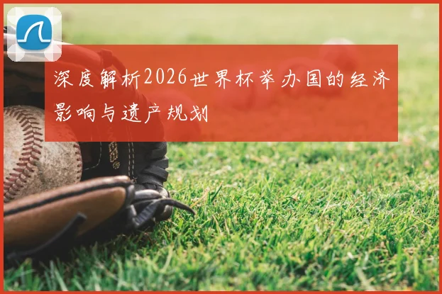深度解析2026世界杯举办国的经济影响与遗产规划