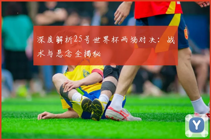 深度解析25号世界杯两场对决：战术与悬念全揭秘
