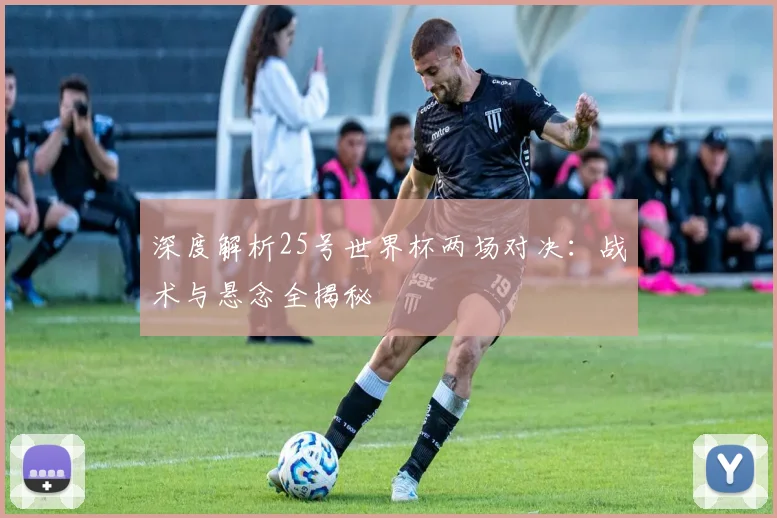 深度解析25号世界杯两场对决：战术与悬念全揭秘
