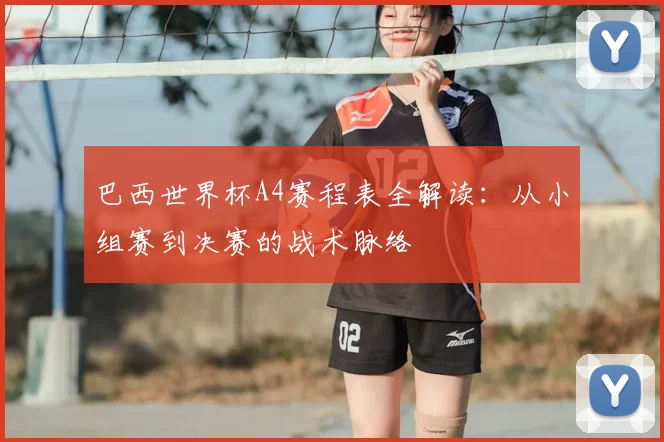 巴西世界杯A4赛程表全解读：从小组赛到决赛的战术脉络