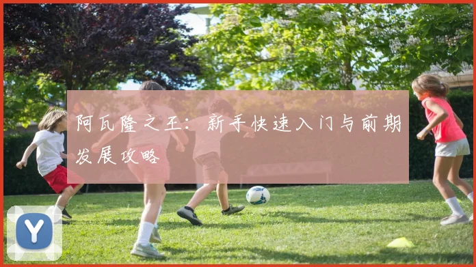 阿瓦隆之王：新手快速入门与前期发展攻略