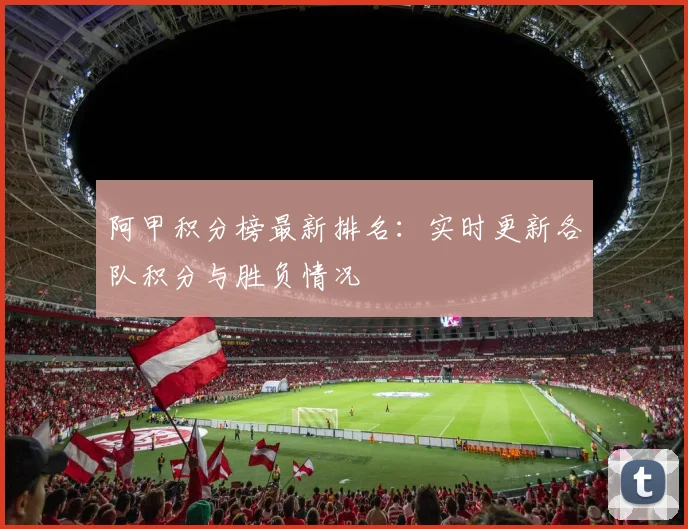 阿甲积分榜最新排名：实时更新各队积分与胜负情况
