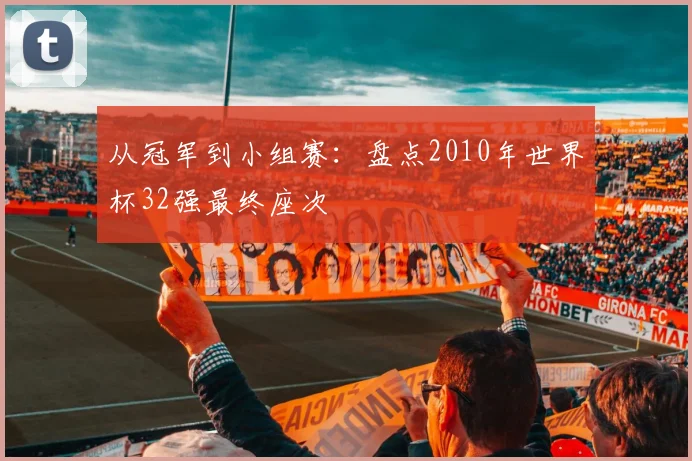 从冠军到小组赛：盘点2010年世界杯32强最终座次