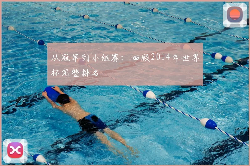 从冠军到小组赛：回顾2014年世界杯完整排名