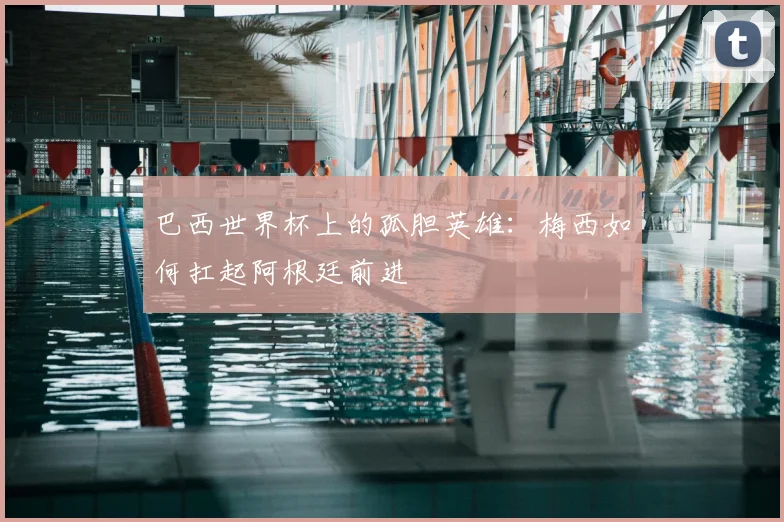 巴西世界杯上的孤胆英雄：梅西如何扛起阿根廷前进