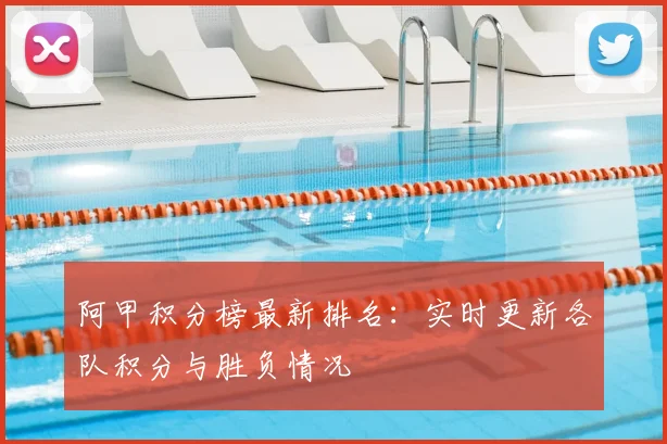 阿甲积分榜最新排名：实时更新各队积分与胜负情况