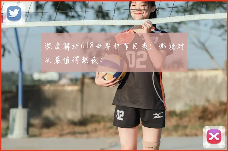 深度解析618世界杯节目表：哪场对决最值得熬夜？