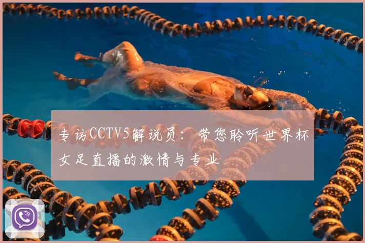专访CCTV5解说员:带您聆听世界杯女足直播的激情与专业