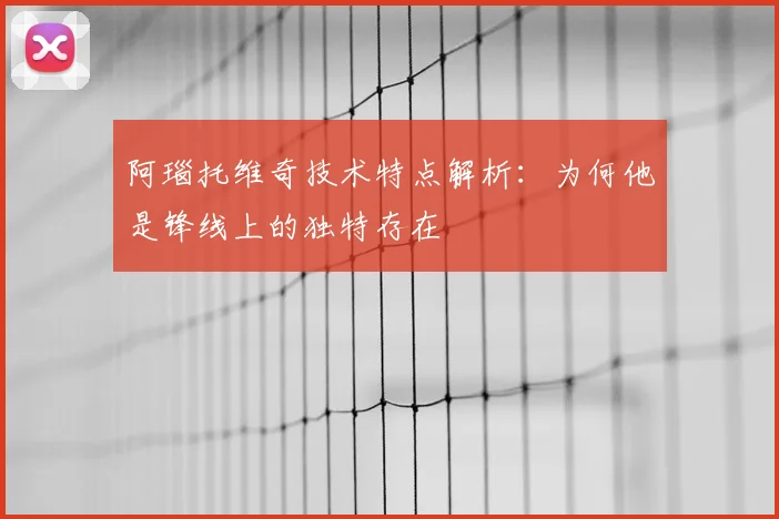 阿瑙托维奇技术特点解析：为何他是锋线上的独特存在