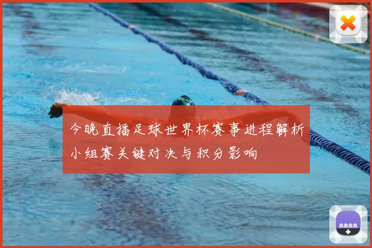 今晚直播足球世界杯赛事进程解析小组赛关键对决与积分影响