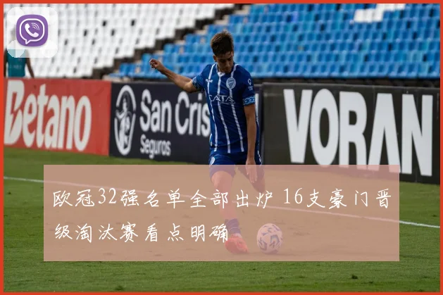 欧冠32强名单全部出炉 16支豪门晋级淘汰赛看点明确