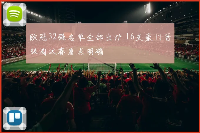 欧冠32强名单全部出炉 16支豪门晋级淘汰赛看点明确