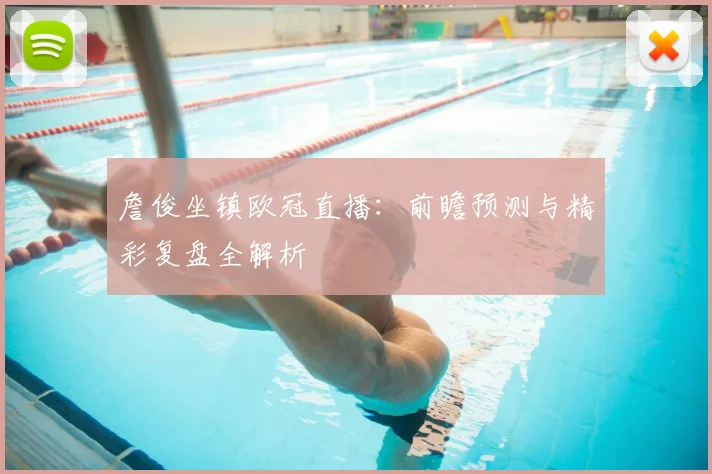 詹俊坐镇欧冠直播:前瞻预测与精彩复盘全解析