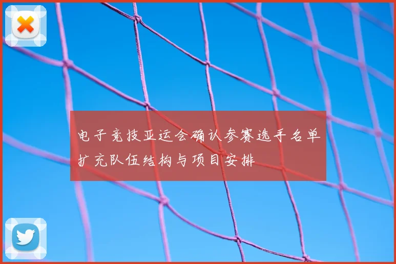 电子竞技亚运会确认参赛选手名单扩充队伍结构与项目安排