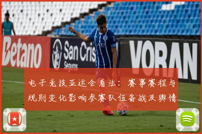 电子竞技亚运会看法：赛事赛程与规则变化影响参赛队伍备战及舆情关注