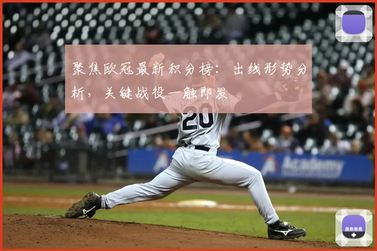 聚焦欧冠最新积分榜：出线形势分析，关键战役一触即发