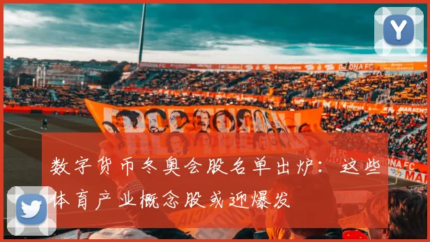 数字货币冬奥会股名单出炉:这些体育产业概念股或迎爆发