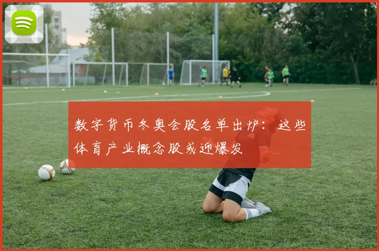 数字货币冬奥会股名单出炉:这些体育产业概念股或迎爆发